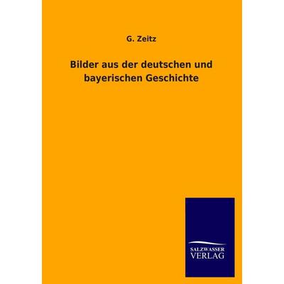 Bilder aus der deutschen und bayerischen Geschichte, Taschenbuch von G. Zeitz, Salzwasser, 978-3-8460-2571-0