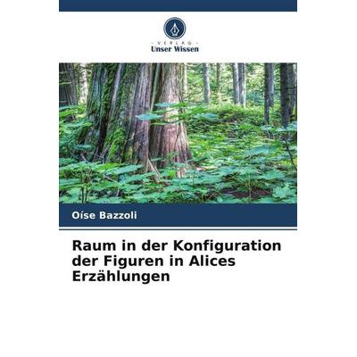 Raum in der Konfiguration der Figuren in Alices Erzählungen, Taschenbuch von Oíse Bazzoli, Verlag Unser Wissen, 978-620-7-04243-2