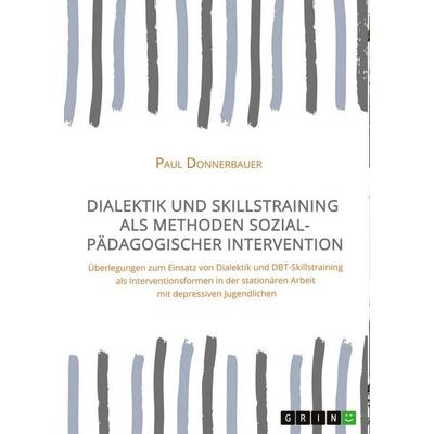 Dialektik und Skillstraining als Methoden sozialpädagogischer Intervention, Taschenbuch von Paul Donnerbauer, GRIN, 978-3-346-27401-4