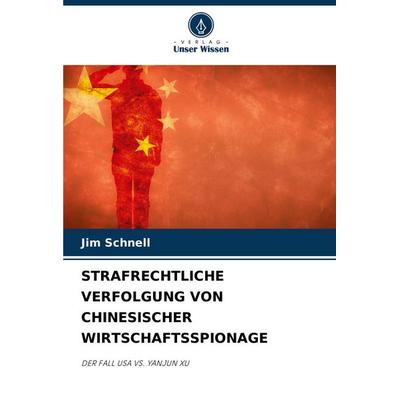 STRAFRECHTLICHE VERFOLGUNG VON CHINESISCHER WIRTSCHAFTSSPIONAGE, Taschenbuch von Jim Schnell, Verlag Unser Wissen, 978-620-4-81976-1