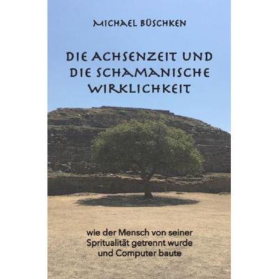 Die Achsenzeit und die schamanische Wirklichkeit, Taschenbuch von Michael Büschken, Epubli, 978-3-7549-3459-3