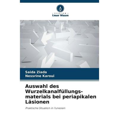 Auswahl des Wurzelkanalfüllungs-materials bei periapikalen Läsionen, Taschenbuch von Saida Ziada,Nessrine Karoui, Verlag Unser Wissen,