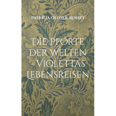 Die Pforte der Welten - Violettas Lebensreisen, Taschenbuch von Patricia Olivier-Rosset, BoD – Books on Demand, 978-3-8192-6432-0