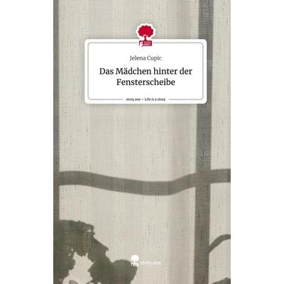 Das Mädchen hinter der Fensterscheibe. Life is a Story - story.one, Gebundene Ausgabe von Jelena Cupic, Story.one publishing, 978-3-7115-1064-8