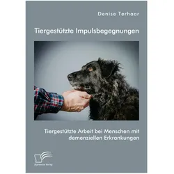 Tiergestützte Impulsbegegnungen. Tiergestützte Arbeit bei Menschen mit demenziellen Erkrankungen, Fachbücher von Denise Terhaar