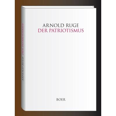 Der Patriotismus, Gebundene Ausgabe von Arnold Ruge, Boer Verlag, 978-3-946619-08-6