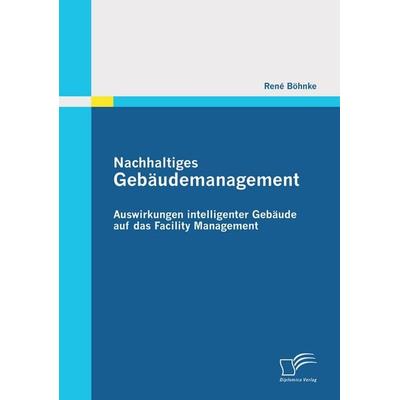 Nachhaltiges Gebäudemanagement: Auswirkungen intelligenter Gebäude auf das Facility Management, Taschenbuch von René Böhnke, Diplomica Verlag GmbH,