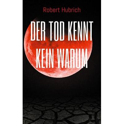 Der Tod kennt kein Warum, Taschenbuch von Robert Hubrich, BoD – Books on Demand, 978-3-7583-8213-0