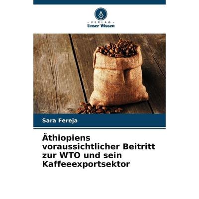 Äthiopiens voraussichtlicher Beitritt zur WTO und sein Kaffeeexportsektor, Taschenbuch von Sara Fereja, Verlag Unser Wissen