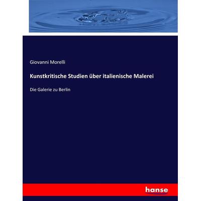 Kunstkritische Studien über italienische Malerei, Taschenbuch von Giovanni Morelli, Hansebooks, 978-3-7434-4734-9