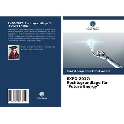EXPO-2017: Rechtsgrundlage für 'Future Energy'; Taschenbuch von Zhakyl Sergeevna Ermekkalieva, BoD - Books on Demand, 978-620-3-56055-8