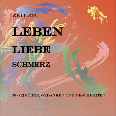 Leben Liebe Schmerz, Gebundene Ausgabe von Reti Reu, BoD – Books on Demand, 978-3-7528-3455-0