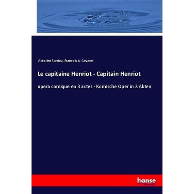 Le capitaine Henriot - Capitain Henriot, Taschenbuch von Victorien Sardou,Francois A. Gevaert, Hansebooks, 978-3-337-91279-6