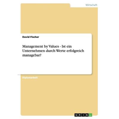 Management by Values. Ist ein Unternehmen durch Werte erfolgreich managebar?, Taschenbuch von David Fischer, GRIN, 978-3-638-72751-8