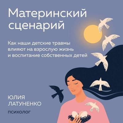 Materinskiy stsenariy. Kak nashi detskie travmy vliyayut na vzrosluyu zhizn i vospitanie sobstvennyh detey - Yuliya Latunenko, Audio, 9785041772284