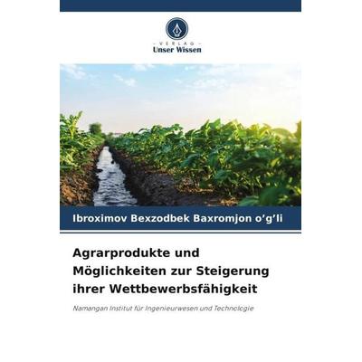 Agrarprodukte und Möglichkeiten zur Steigerung ihrer Wettbewerbsfähigkeit, Taschenbuch von Ibroximov Bexzodbek Baxromjon o'g'li; Verlag Unser Wissen,