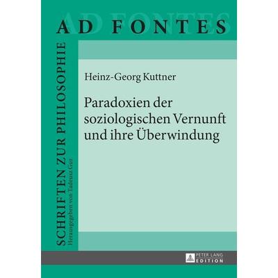 Paradoxien der soziologischen Vernunft und ihre Ueberwindung, Gebundene Ausgabe von Heinz Georg Kuttner, Peter Lang GmbH, Internationaler Verlag der