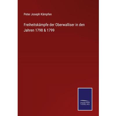 Freiheitskämpfe der Oberwalliser in den Jahren 1798 & 1799, Gebundene Ausgabe von Peter Joseph Kämpfen, BoD - Books on Demand, 978-3-7525-4215-8