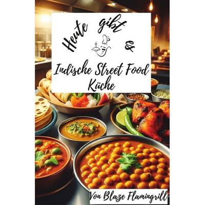 Heute gibt es / Heute gibt es – Indische Street Food Küche, Taschenbuch von Blaze Flamingrill, Epubli, 978-3-7598-6159-7