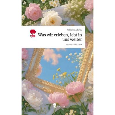 Was wir erleben, lebt in uns weiter. Life is a Story - story.one, Gebundene Ausgabe von Katharina Altuhov, Storylution, 978-3-7115-8745-9