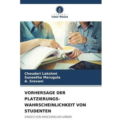 VORHERSAGE DER PLATZIERUNGS-WAHRSCHEINLICHKEIT VON STUDENTEN, Taschenbuch von Choudari Lakshmi,Suneetha Merugula,A. Sravani, Verlag Unser Wissen,