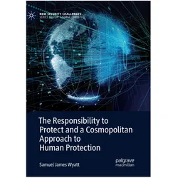 The Responsibility to Protect and a Cosmopolitan Approach to Human Protection, Fachbücher von Samuel James Wyatt