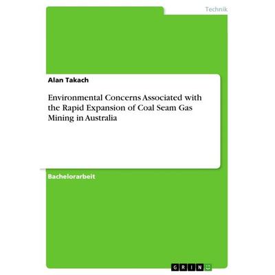 Environmental Concerns Associated with the Rapid Expansion of Coal Seam Gas Mining in Australia, Taschenbuch von Alan Takach, GRIN, 978-3-668-34291-0
