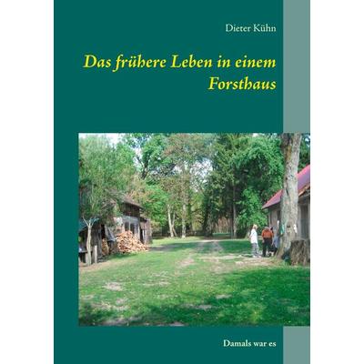 Das frühere Leben in einem Forsthaus, Taschenbuch von Dieter Kühn, BoD – Books on Demand, 978-3-7460-2625-1