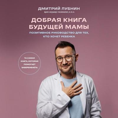 Dobraya kniga buduschey mamy. Ta samaya kniga, kotoraya pomogaet zaberemenet - Dmitriy Lubnin, Audio, 9785042055294