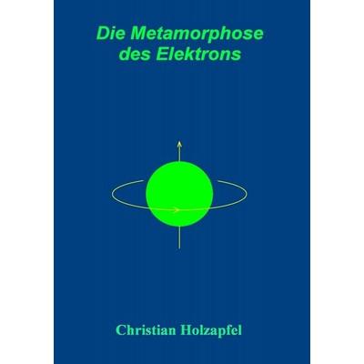 Die Metamorphose des Elektrons, Taschenbuch von Christian Holzapfel, BoD – Books on Demand, 978-3-7504-0661-2