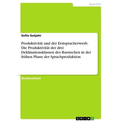 Produktivität und der Erstspracherwerb. Die Produktivität der drei Deklinationsklassen des Russischen in der frühen Phase der Sprachproduktion,