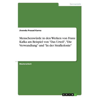Menschenwürde in den Werken von Franz Kafka am Beispiel von 'Das Urteil'; 'Die Verwandlung' und 'In der Strafkolonie'; Taschenbuch von Jivendu Prasad