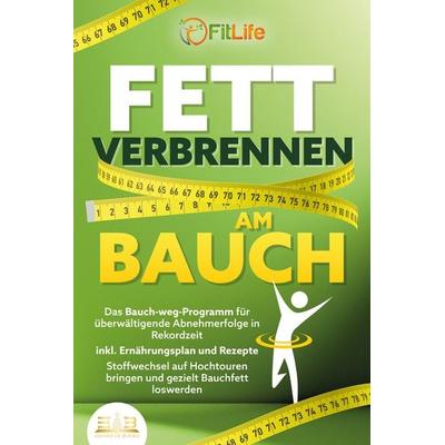 FETT VERBRENNEN AM BAUCH: Das Bauch-weg-Programm für überwältigende Abnehmerfolge in Rekordzeit inkl. Ernährungsplan und Rezepte - Stoffwechsel auf