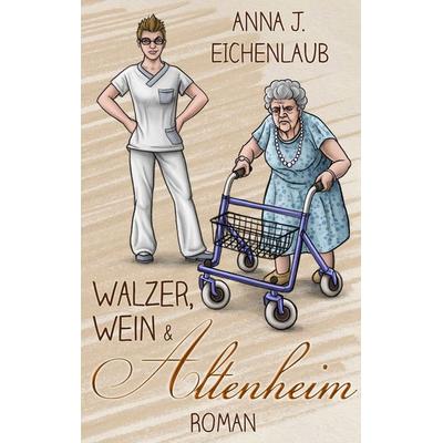 Walzer, Wein & Altenheim, Taschenbuch von Anna J. Eichenlaub, BoD – Books on Demand, 978-3-7494-2875-5