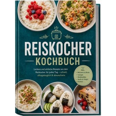 Reiskocher Kochbuch: Leckere und einfache Rezepte aus dem Reiskocher für jeden Tag – schnell, alltagstauglich & abwascharm – inkl. Milchreis & Breie,