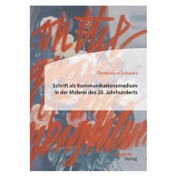 Disserta Schrift als Kommunikationsmedium in der Malerei des 20. Jahrhunderts (Deutsch, Softcover, Dominique Schwarz) (56072179)