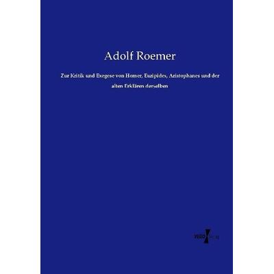 Zur Kritik und Exegese von Homer, Euripides, Aristophanes und der alten Erklären derselben, Taschenbuch von Adolf Roemer, Vero Verlag,