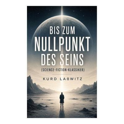 Bis zum Nullpunkt des Seins (Science-Fiction-Klassiker), Taschenbuch von Kurd Lasswitz, E-artnow, 978-80-273-5658-4