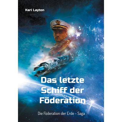 Das letzte Schiff der Föderation, Taschenbuch von Karl Layton, BoD – Books on Demand, 978-3-7578-8228-0