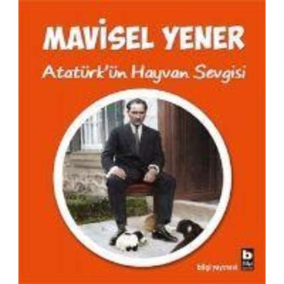 Atatürkün Hayvan Sevgisi, Taschenbuch von Mavisel Yener, Bilgi Yayinevi, 978-975-22-0799-8