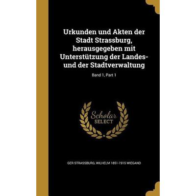 Urkunden und Akten der Stadt Strassburg, herausgegeben mit Unterstützung der Landes- und der Stadtverwaltung; Band 1, Part 1, Gebundene Ausgabe von