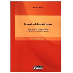Betrug im Online-Marketing: Gefahren und Schwachstellen im Bereich der digitalen Medien, Fachbücher von Maurice Wisser