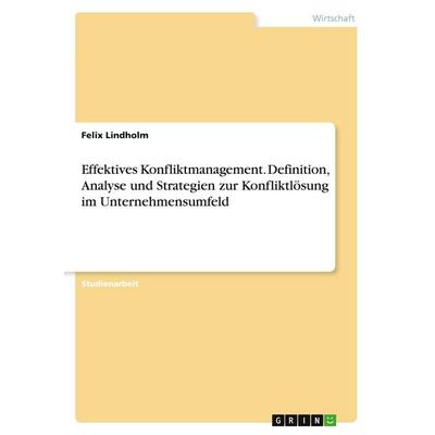 Effektives Konfliktmanagement. Definition, Analyse und Strategien zur Konfliktlösung im Unternehmensumfeld, Taschenbuch von Felix Lindholm, GRIN,