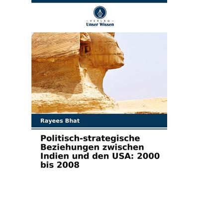 Politisch-strategische Beziehungen zwischen Indien und den USA: 2000 bis 2008, Taschenbuch von Rayees Bhat, Verlag Unser Wissen, 978-620-8-39587-2