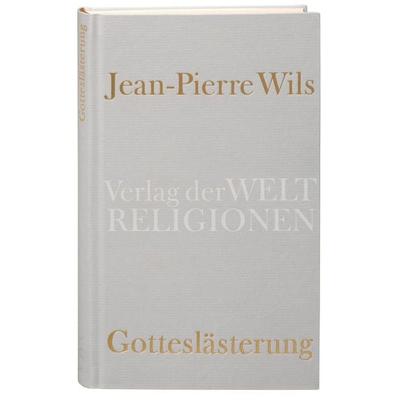 Gotteslästerung, Gebundene Ausgabe von Jean-Pierre Wils, Verlag der Weltreligionen, 978-3-458-71006-6