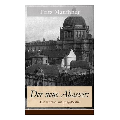 Der Neue Ahasver: Ein Roman Aus Jung-Berlin, Taschenbuch von Fritz Mauthner, E-artnow, 978-80-268-5610-8