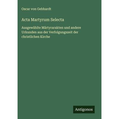 Acta Martyrum Selecta, Gebundene Ausgabe von Oscar Gebhardt, Antigonos Verlag, 978-3-563-41799-7