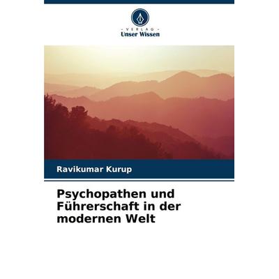 Psychopathen und Führerschaft in der modernen Welt, Taschenbuch von Ravikumar Kurup, Verlag Unser Wissen, 978-620-4-84990-4