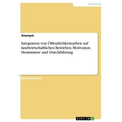 Integration von Öffentlichkeitsarbeit auf landwirtschaftlichen Betrieben. Motivation, Hemmnisse und Durchführung, Taschenbuch von Anonymous, BoD -