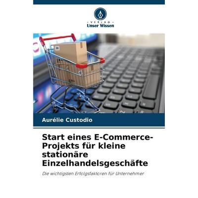 Start eines E-Commerce-Projekts für kleine stationäre Einzelhandelsgeschäfte, Taschenbuch von Aurélie Custodio, Verlag Unser Wissen